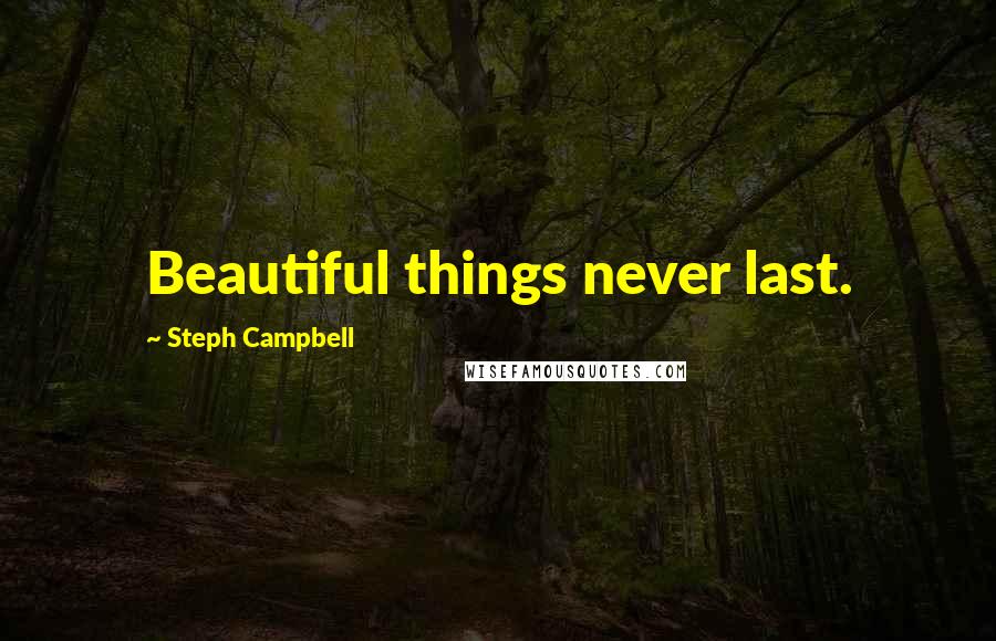 Steph Campbell Quotes: Beautiful things never last.