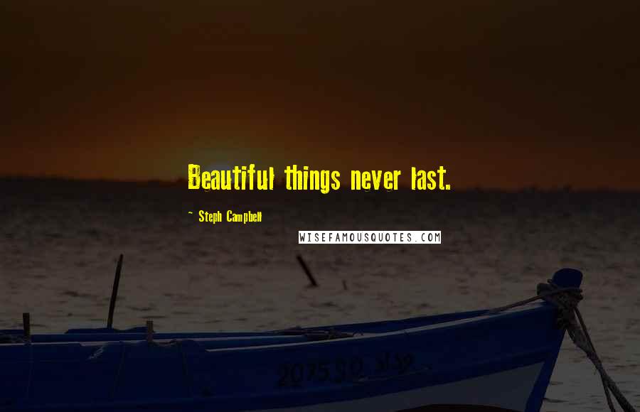 Steph Campbell Quotes: Beautiful things never last.