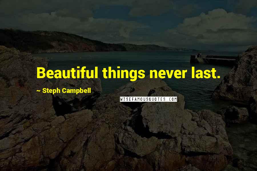 Steph Campbell Quotes: Beautiful things never last.