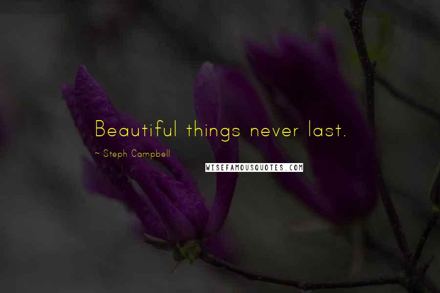 Steph Campbell Quotes: Beautiful things never last.