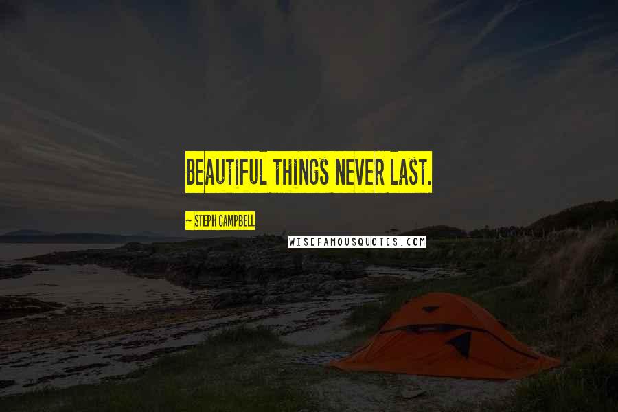 Steph Campbell Quotes: Beautiful things never last.