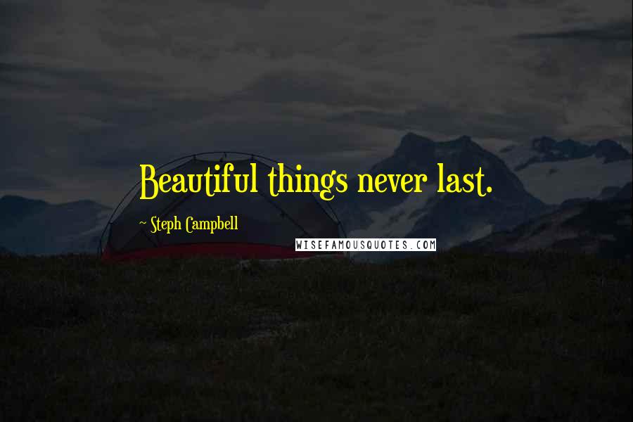 Steph Campbell Quotes: Beautiful things never last.