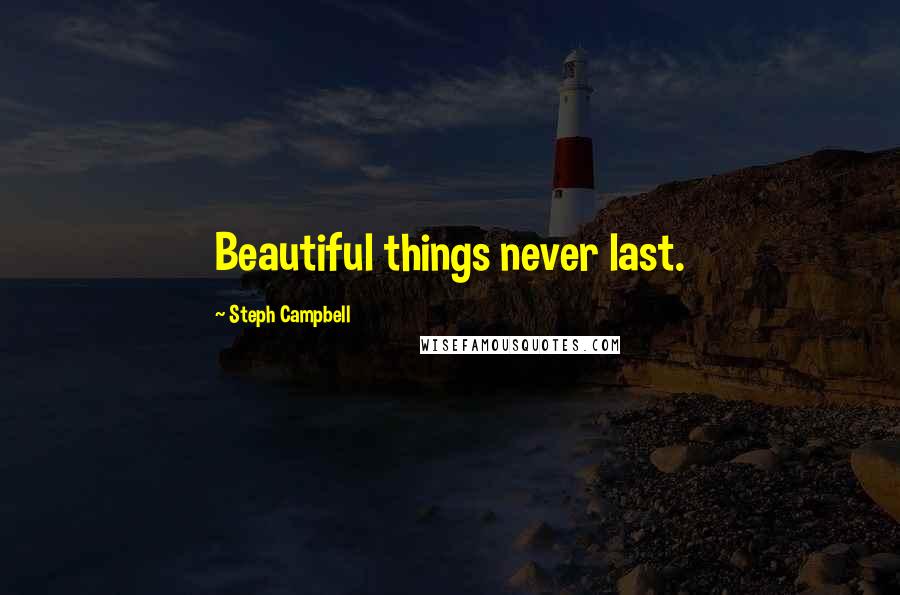 Steph Campbell Quotes: Beautiful things never last.