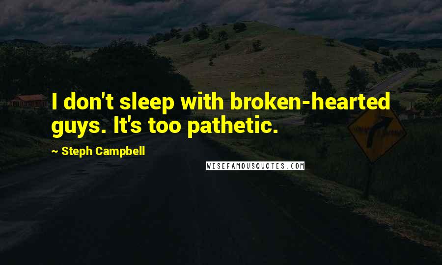 Steph Campbell Quotes: I don't sleep with broken-hearted guys. It's too pathetic.