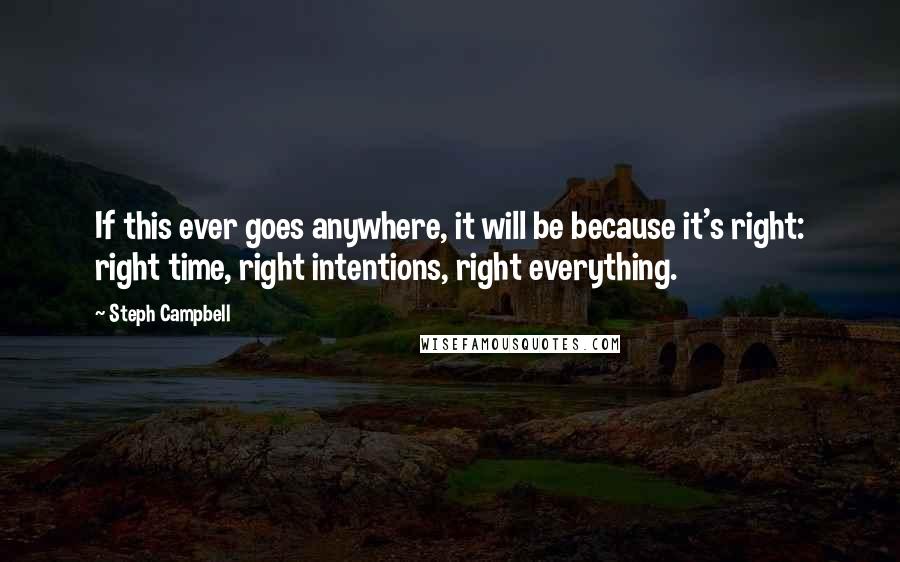 Steph Campbell Quotes: If this ever goes anywhere, it will be because it's right: right time, right intentions, right everything.