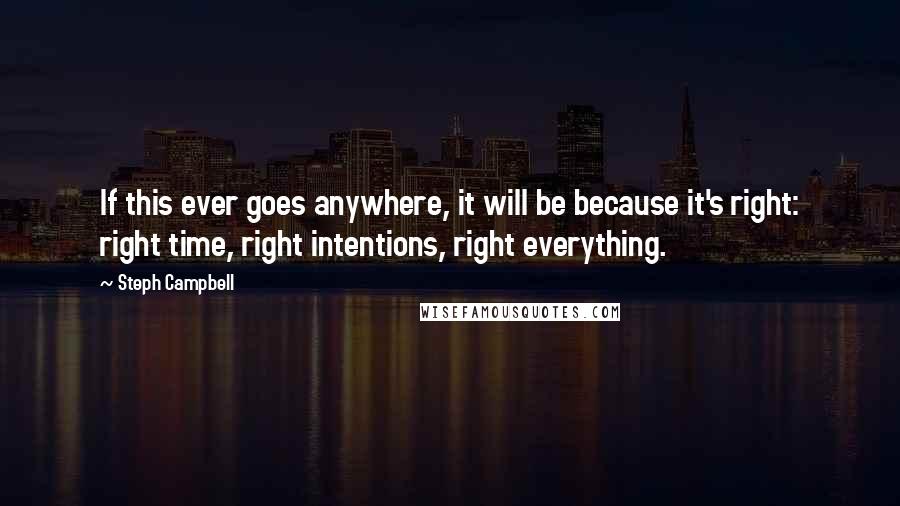 Steph Campbell Quotes: If this ever goes anywhere, it will be because it's right: right time, right intentions, right everything.