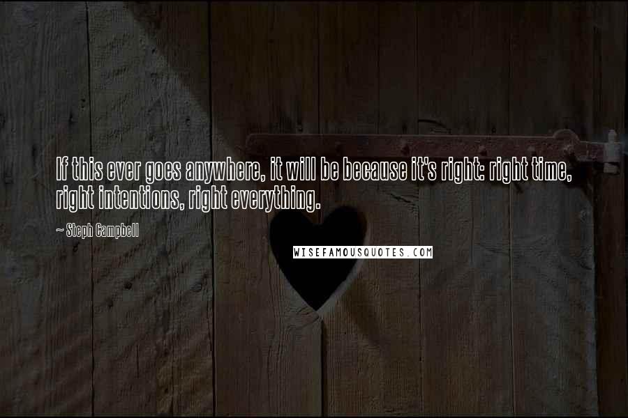 Steph Campbell Quotes: If this ever goes anywhere, it will be because it's right: right time, right intentions, right everything.