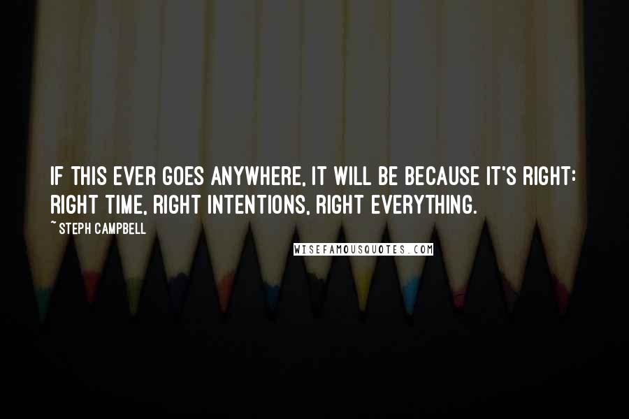 Steph Campbell Quotes: If this ever goes anywhere, it will be because it's right: right time, right intentions, right everything.