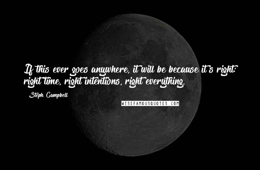 Steph Campbell Quotes: If this ever goes anywhere, it will be because it's right: right time, right intentions, right everything.