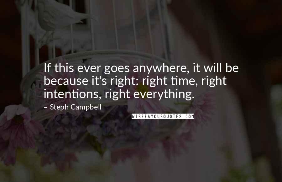 Steph Campbell Quotes: If this ever goes anywhere, it will be because it's right: right time, right intentions, right everything.