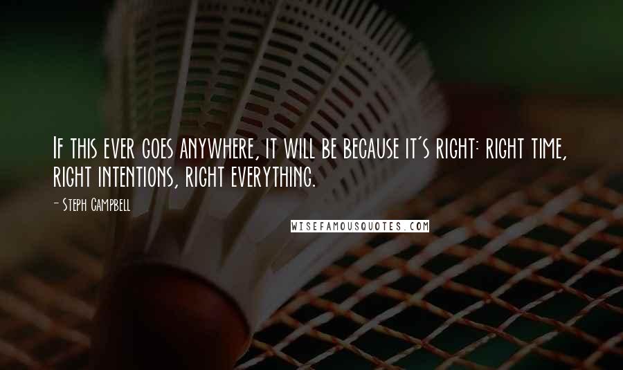 Steph Campbell Quotes: If this ever goes anywhere, it will be because it's right: right time, right intentions, right everything.