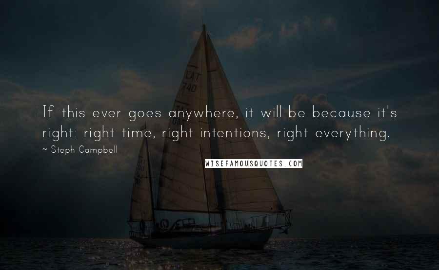 Steph Campbell Quotes: If this ever goes anywhere, it will be because it's right: right time, right intentions, right everything.