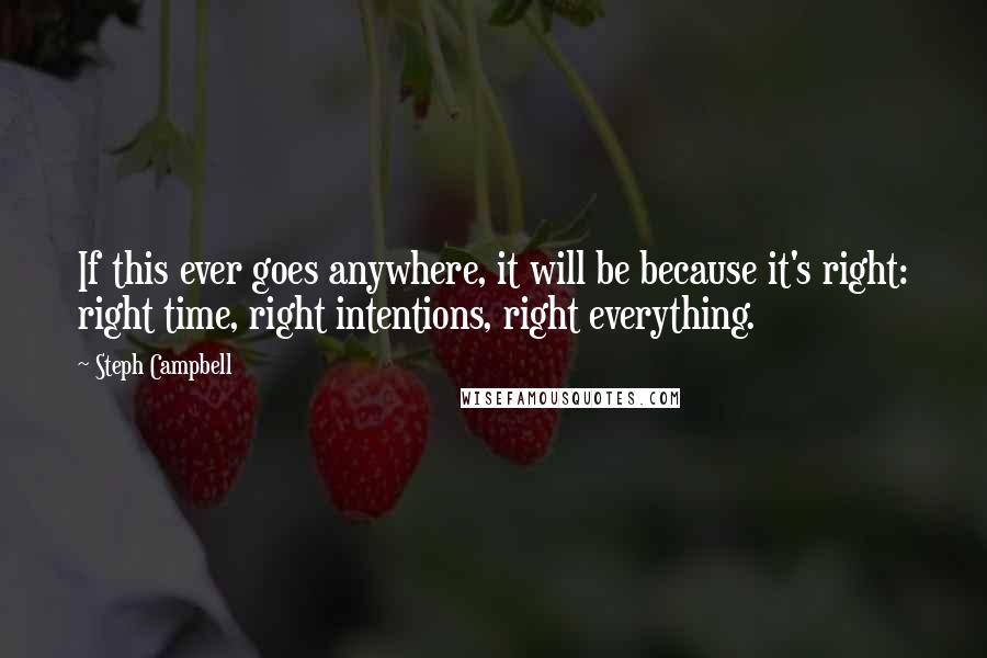 Steph Campbell Quotes: If this ever goes anywhere, it will be because it's right: right time, right intentions, right everything.