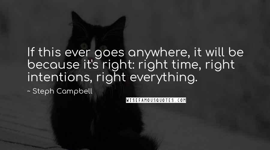 Steph Campbell Quotes: If this ever goes anywhere, it will be because it's right: right time, right intentions, right everything.
