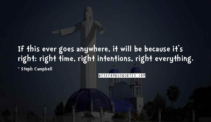 Steph Campbell Quotes: If this ever goes anywhere, it will be because it's right: right time, right intentions, right everything.