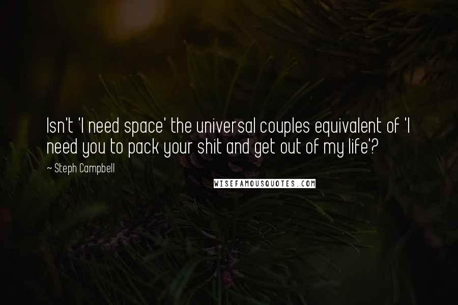 Steph Campbell Quotes: Isn't 'I need space' the universal couples equivalent of 'I need you to pack your shit and get out of my life'?