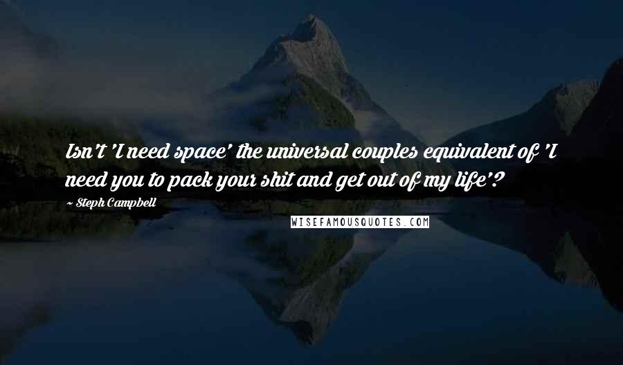 Steph Campbell Quotes: Isn't 'I need space' the universal couples equivalent of 'I need you to pack your shit and get out of my life'?