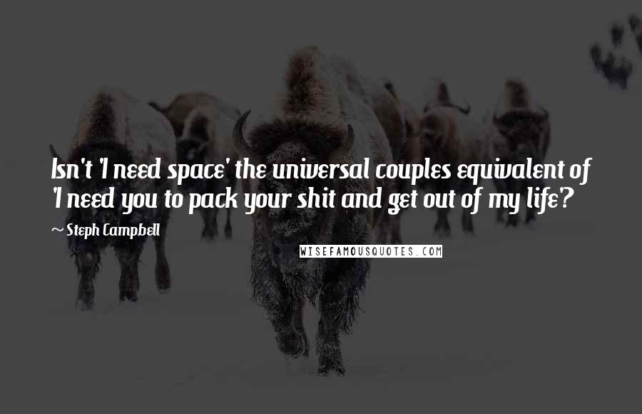 Steph Campbell Quotes: Isn't 'I need space' the universal couples equivalent of 'I need you to pack your shit and get out of my life'?