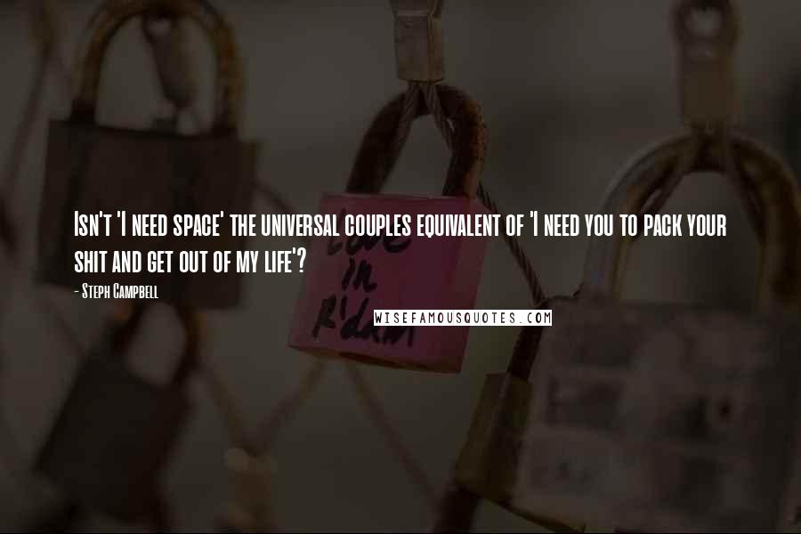 Steph Campbell Quotes: Isn't 'I need space' the universal couples equivalent of 'I need you to pack your shit and get out of my life'?