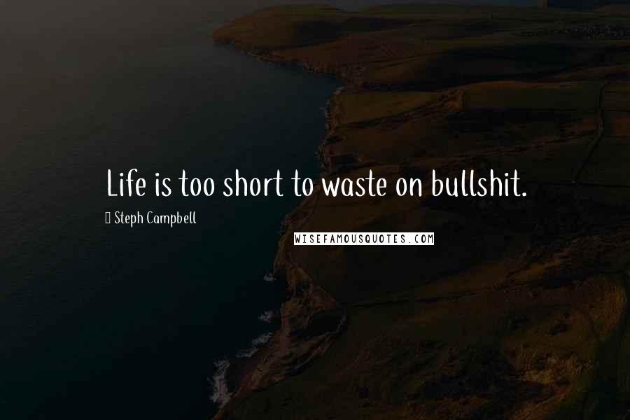 Steph Campbell Quotes: Life is too short to waste on bullshit.