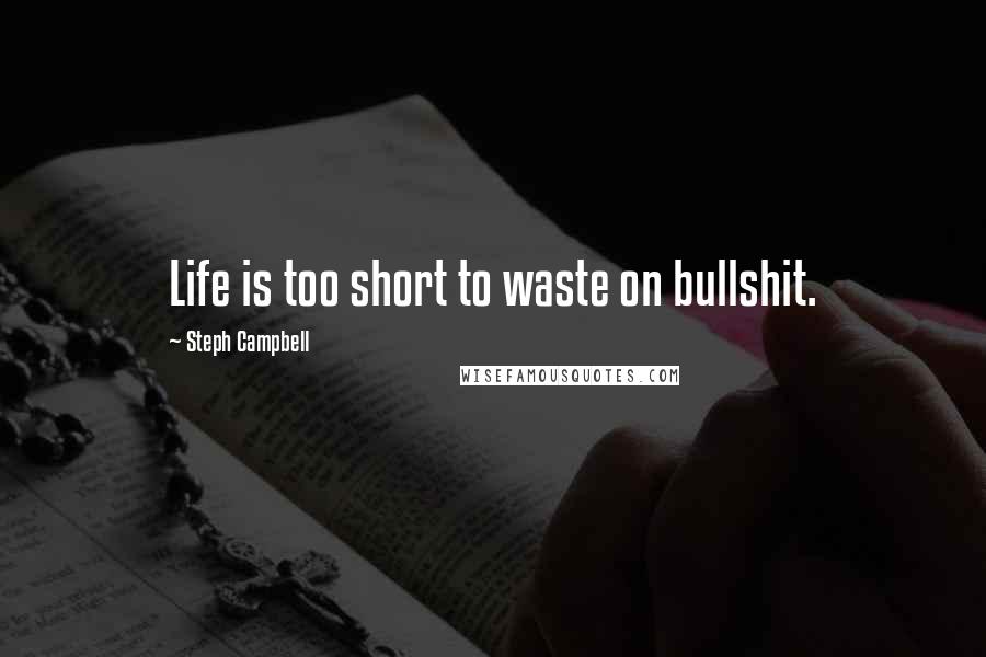 Steph Campbell Quotes: Life is too short to waste on bullshit.