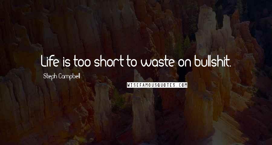 Steph Campbell Quotes: Life is too short to waste on bullshit.