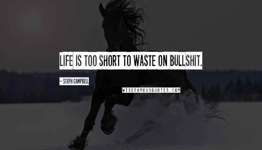 Steph Campbell Quotes: Life is too short to waste on bullshit.