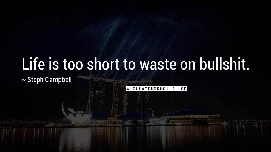 Steph Campbell Quotes: Life is too short to waste on bullshit.