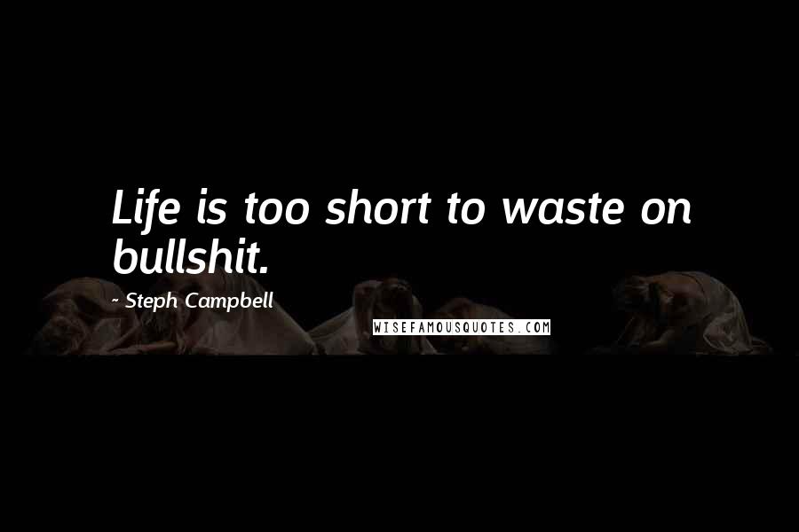 Steph Campbell Quotes: Life is too short to waste on bullshit.