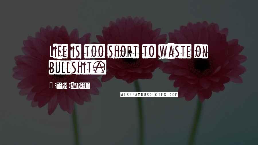 Steph Campbell Quotes: Life is too short to waste on bullshit.