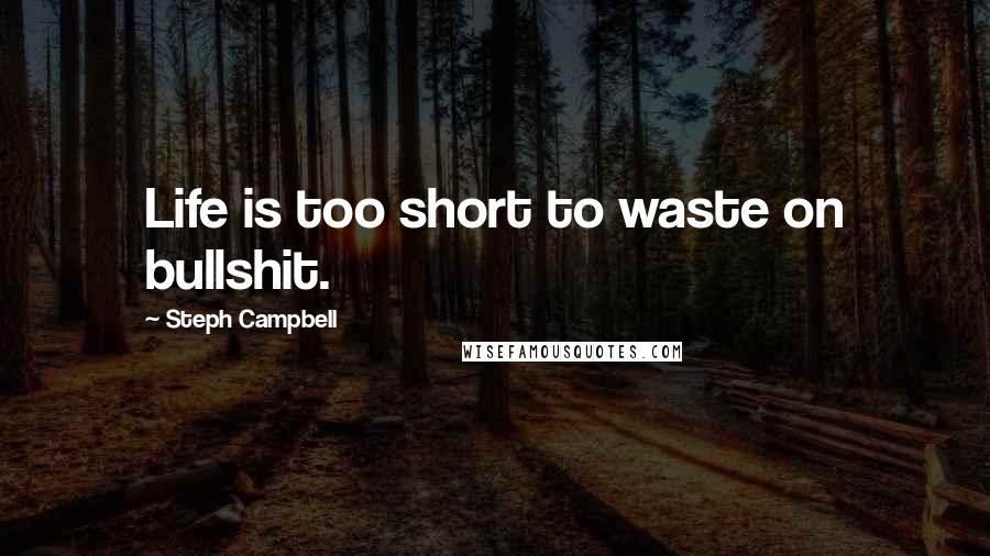 Steph Campbell Quotes: Life is too short to waste on bullshit.