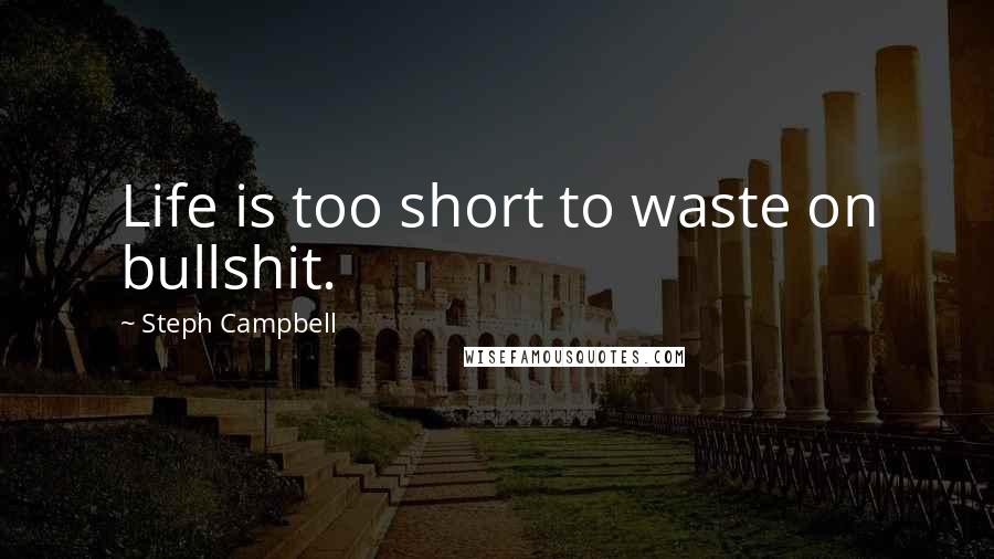 Steph Campbell Quotes: Life is too short to waste on bullshit.