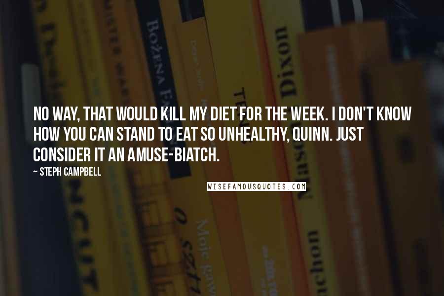 Steph Campbell Quotes: No way, that would kill my diet for the week. I don't know how you can stand to eat so unhealthy, Quinn. Just consider it an amuse-biatch.