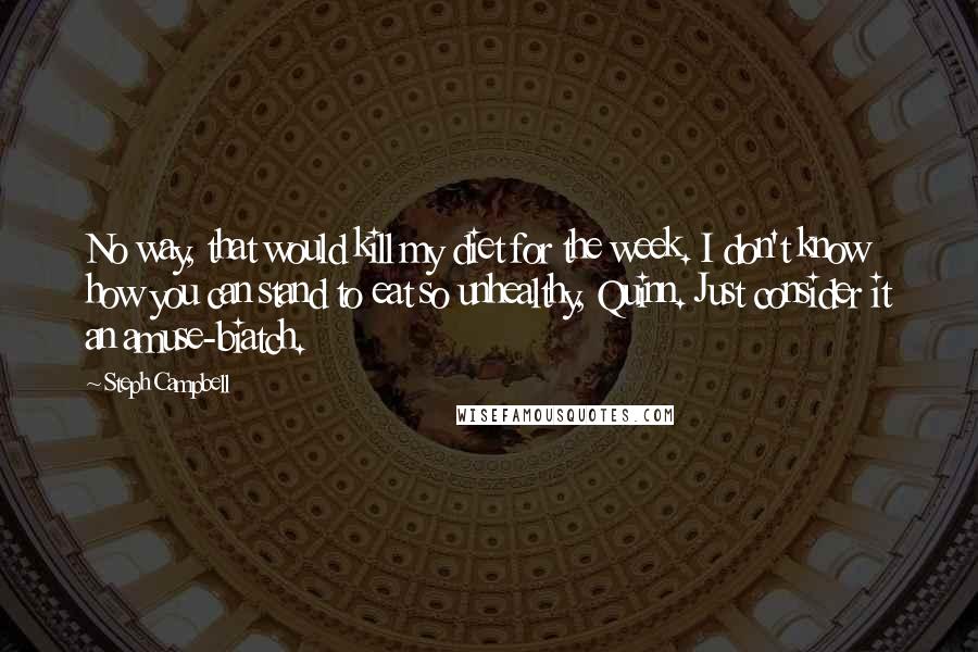 Steph Campbell Quotes: No way, that would kill my diet for the week. I don't know how you can stand to eat so unhealthy, Quinn. Just consider it an amuse-biatch.