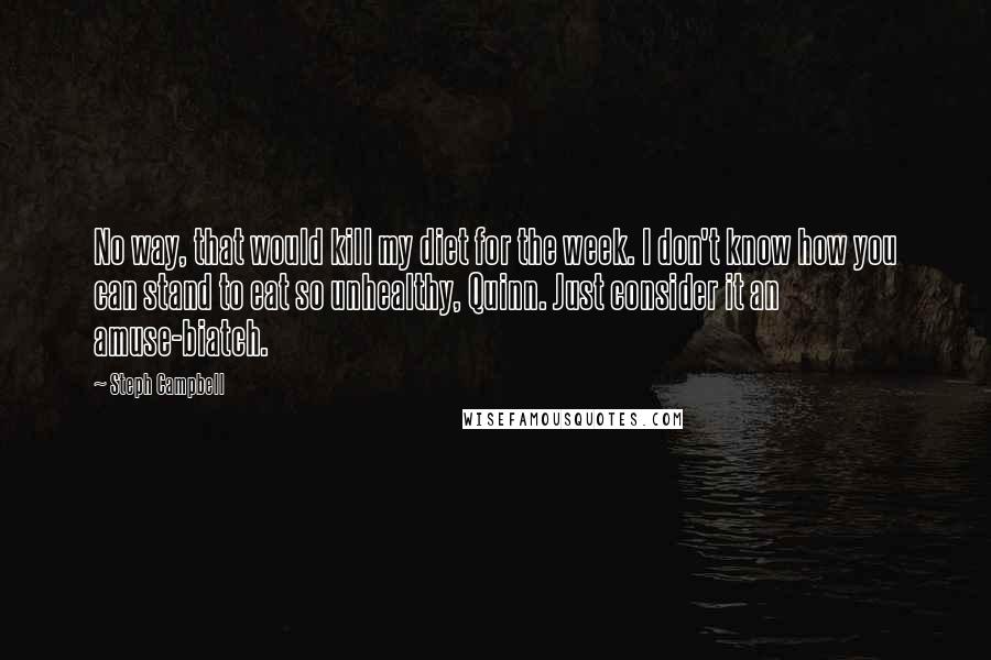 Steph Campbell Quotes: No way, that would kill my diet for the week. I don't know how you can stand to eat so unhealthy, Quinn. Just consider it an amuse-biatch.