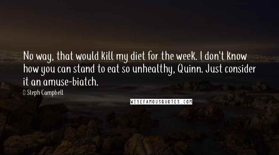 Steph Campbell Quotes: No way, that would kill my diet for the week. I don't know how you can stand to eat so unhealthy, Quinn. Just consider it an amuse-biatch.