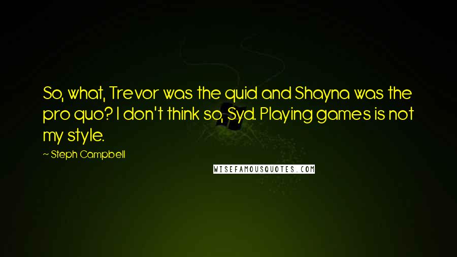 Steph Campbell Quotes: So, what, Trevor was the quid and Shayna was the pro quo? I don't think so, Syd. Playing games is not my style.