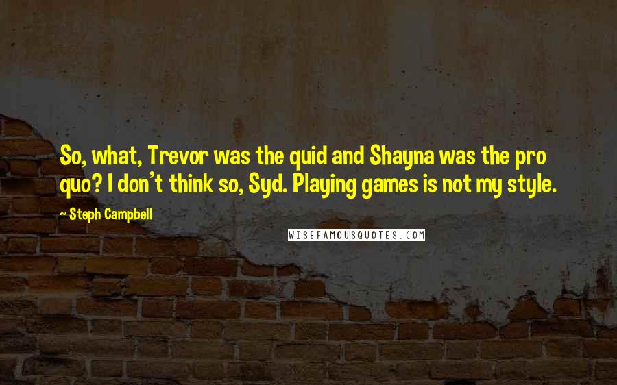 Steph Campbell Quotes: So, what, Trevor was the quid and Shayna was the pro quo? I don't think so, Syd. Playing games is not my style.