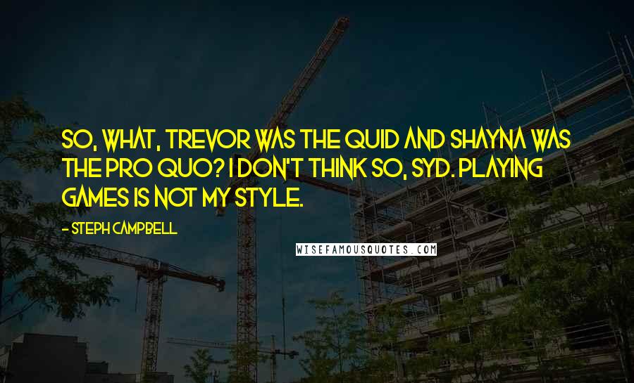 Steph Campbell Quotes: So, what, Trevor was the quid and Shayna was the pro quo? I don't think so, Syd. Playing games is not my style.