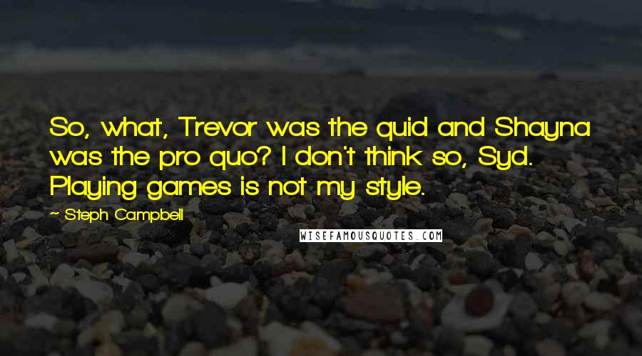 Steph Campbell Quotes: So, what, Trevor was the quid and Shayna was the pro quo? I don't think so, Syd. Playing games is not my style.