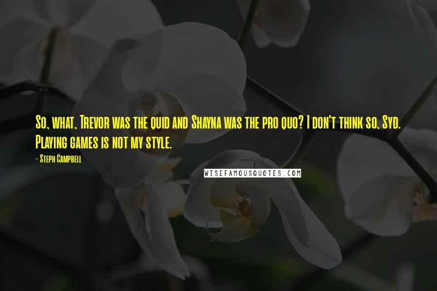 Steph Campbell Quotes: So, what, Trevor was the quid and Shayna was the pro quo? I don't think so, Syd. Playing games is not my style.