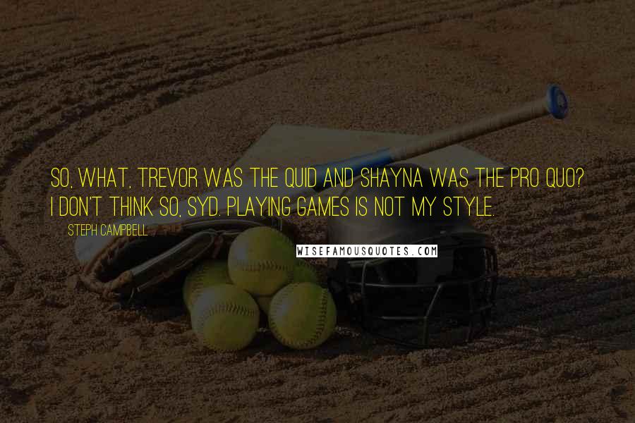 Steph Campbell Quotes: So, what, Trevor was the quid and Shayna was the pro quo? I don't think so, Syd. Playing games is not my style.