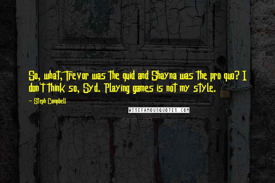 Steph Campbell Quotes: So, what, Trevor was the quid and Shayna was the pro quo? I don't think so, Syd. Playing games is not my style.