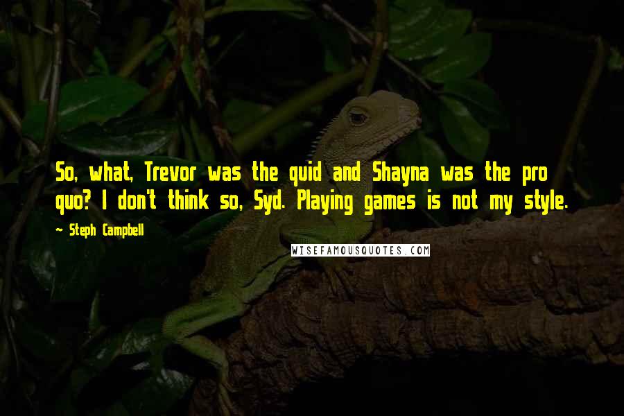 Steph Campbell Quotes: So, what, Trevor was the quid and Shayna was the pro quo? I don't think so, Syd. Playing games is not my style.