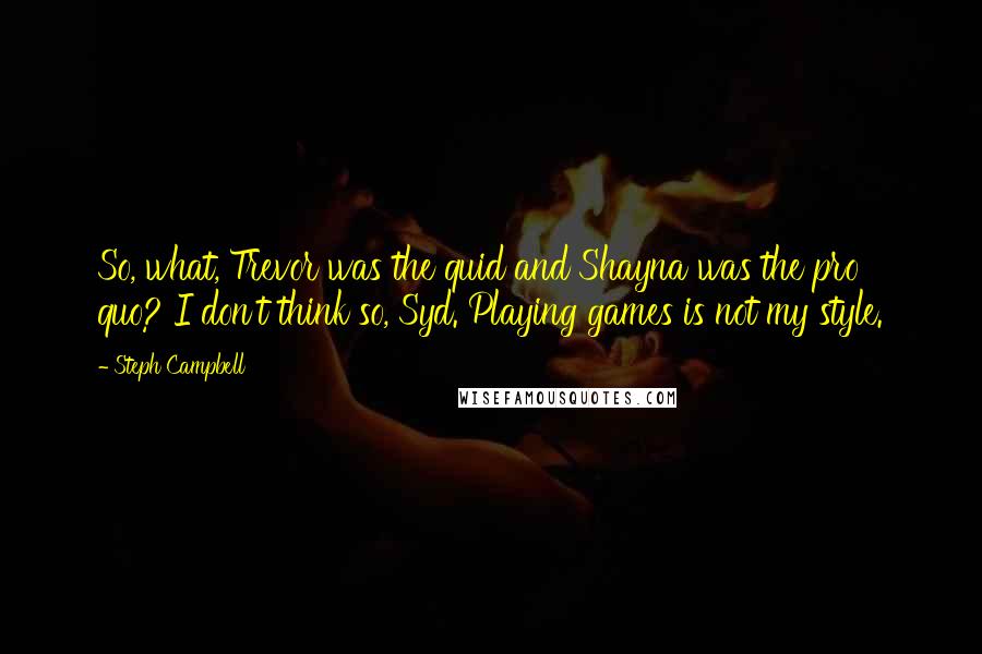 Steph Campbell Quotes: So, what, Trevor was the quid and Shayna was the pro quo? I don't think so, Syd. Playing games is not my style.