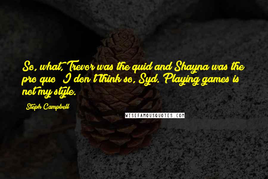 Steph Campbell Quotes: So, what, Trevor was the quid and Shayna was the pro quo? I don't think so, Syd. Playing games is not my style.