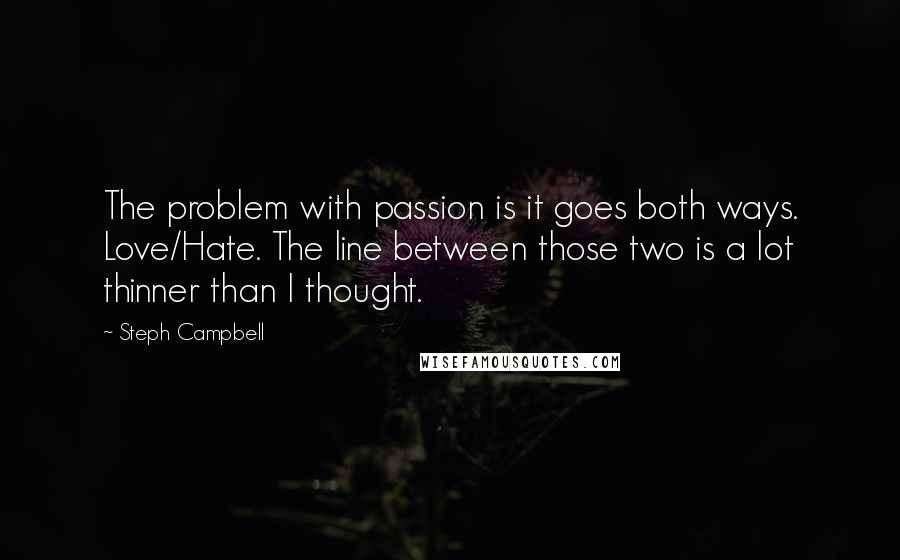 Steph Campbell Quotes: The problem with passion is it goes both ways. Love/Hate. The line between those two is a lot thinner than I thought.