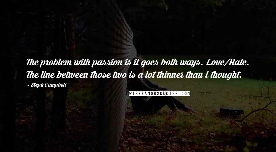 Steph Campbell Quotes: The problem with passion is it goes both ways. Love/Hate. The line between those two is a lot thinner than I thought.