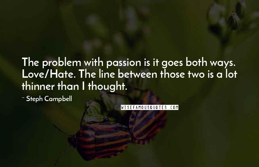 Steph Campbell Quotes: The problem with passion is it goes both ways. Love/Hate. The line between those two is a lot thinner than I thought.