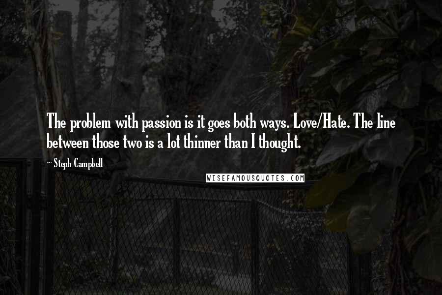 Steph Campbell Quotes: The problem with passion is it goes both ways. Love/Hate. The line between those two is a lot thinner than I thought.